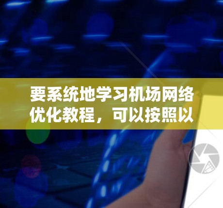 要系统地学习机场网络优化教程,可以按照以下步骤进行 要系统地学习机场网络优化教程,可以按照以下步骤进行