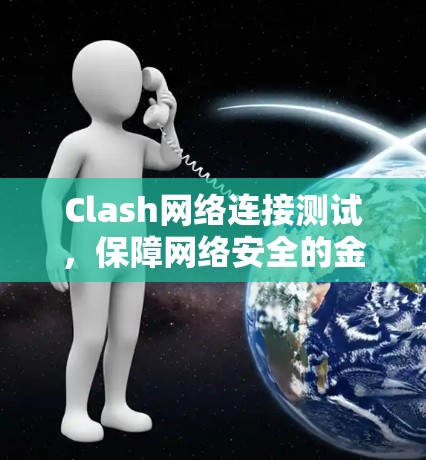 Clash网络连接测试,保障网络安全的金钥匙 Clash网络连接测试,保障网络安全的金钥匙