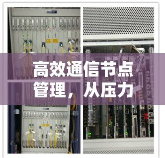 高效通信节点管理，从压力到优化的策略