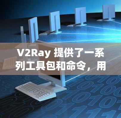 V2Ray 提供了一系列工具包和命令,用于管理节点更新和滤波器优化。以下是一些主要的工具包及其功能 V2Ray 提供了一系列工具包和命令,用于管理节点更新和滤波器优化。以下是一些主要的工具包及其功能