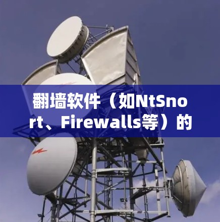 翻墙软件(如NtSnort、Firewalls等)的性能排行通常取决于多种因素,包括网络环境、防火墙设置、用户需求等。以下是一些可能的排名标准和因素,帮助你评估不同翻墙软件的性能 翻墙软件(如NtSnort、Firewalls等)的性能排行通常取决于多种因素,包括网络环境、防火墙设置、用户需求等。以下是一些可能的排名标准和因素,帮助你评估不同翻墙软件的性能