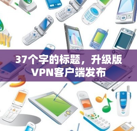 37个字的标题,升级版VPN客户端发布 37个字的标题,升级版VPN客户端发布