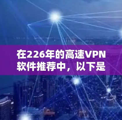 在226年的高速VPN软件推荐中,以下是一些基于技术特点和需求的建议 在226年的高速VPN软件推荐中,以下是一些基于技术特点和需求的建议