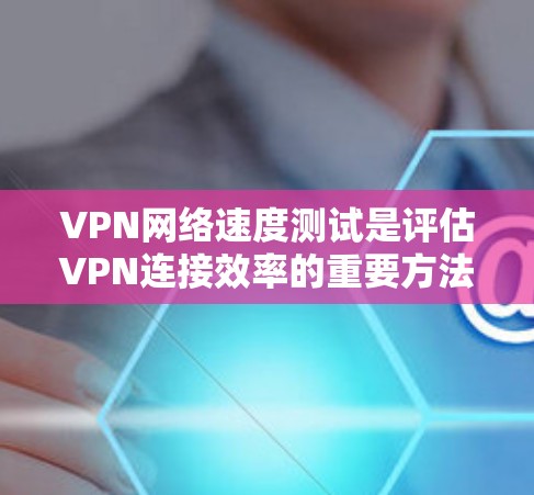 VPN网络速度测试是评估VPN连接效率的重要方法,以下是一些常用的测试方法和步骤,帮助您高效且准确地进行测试 VPN网络速度测试是评估VPN连接效率的重要方法,以下是一些常用的测试方法和步骤,帮助您高效且准确地进行测试