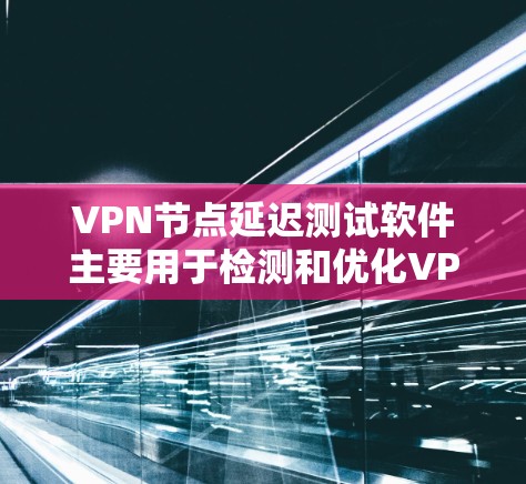 VPN节点延迟测试软件主要用于检测和优化VPN网络的延迟,确保网络连接的稳定性和性能。以下是一些常用的VPN节点延迟测试软件及其功能 VPN节点延迟测试软件主要用于检测和优化VPN网络的延迟,确保网络连接的稳定性和性能。以下是一些常用的VPN节点延迟测试软件及其功能