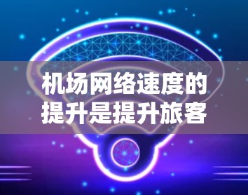 机场网络速度的提升是提升旅客旅行体验的重要方面之一。以下是一些可能的解决方案,以帮助机场网络速度提升 机场网络速度的提升是提升旅客旅行体验的重要方面之一。以下是一些可能的解决方案,以帮助机场网络速度提升