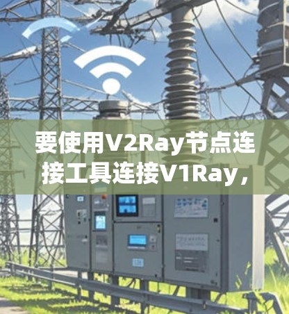 要使用V2Ray节点连接工具连接V1Ray,可以按照以下步骤进行 要使用V2Ray节点连接工具连接V1Ray,可以按照以下步骤进行