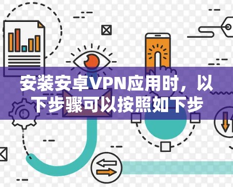 安装安卓VPN应用时,以下步骤可以按照如下步骤进行 安装安卓VPN应用时,以下步骤可以按照如下步骤进行
