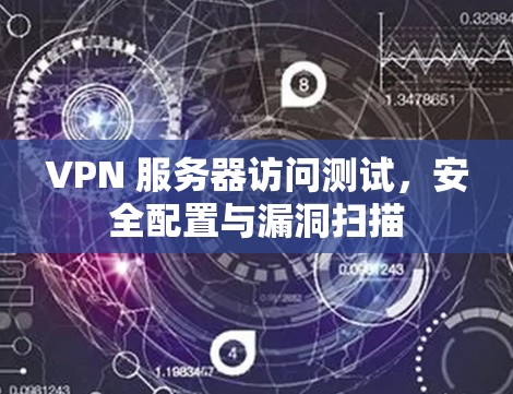 VPN 服务器访问测试,安全配置与漏洞扫描 VPN 服务器访问测试,安全配置与漏洞扫描
