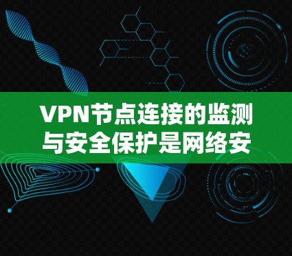 VPN节点连接的监测与安全保护是网络安全的重要组成部分。以下是对VPN节点连接监测的详细分析和建议 VPN节点连接的监测与安全保护是网络安全的重要组成部分。以下是对VPN节点连接监测的详细分析和建议