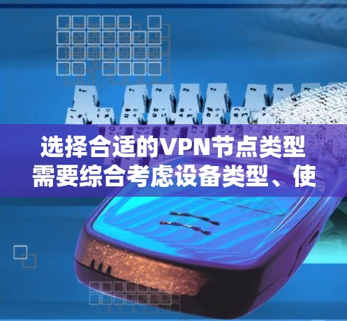 选择合适的VPN节点类型需要综合考虑设备类型、使用场景、配置、安全性要求以及预算等因素。以下是详细的步骤指南 选择合适的VPN节点类型需要综合考虑设备类型、使用场景、配置、安全性要求以及预算等因素。以下是详细的步骤指南