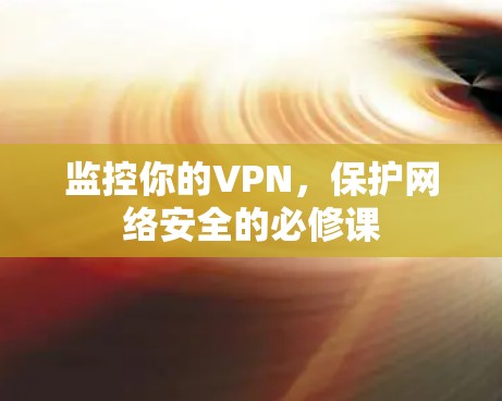监控你的VPN,保护网络安全的必修课 监控你的VPN,保护网络安全的必修课