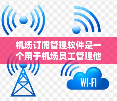 机场订阅管理软件是一个用于机场员工管理他们的订阅、酒店、机票等信息的系统。它提供了丰富的功能，帮助用户高效管理他们的订阅和订单，保障安全和效率。以下是该软件的主要功能和特点