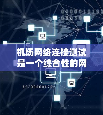机场网络连接测试是一个综合性的网络技术活动，旨在确保机场设备的正常连接到中央机房，以优化管理并减少故障可能性。以下是详细的步骤和方法