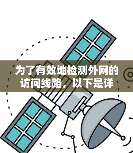 为了有效地检测外网的访问线路,以下是详细的步骤指南 为了有效地检测外网的访问线路,以下是详细的步骤指南