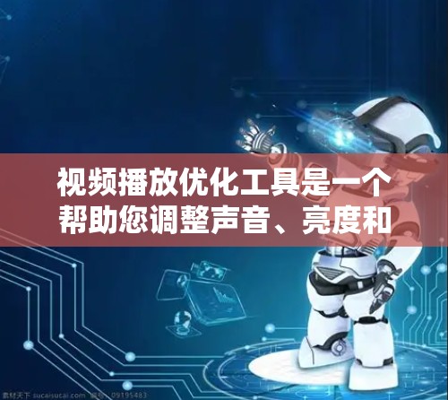 视频播放优化工具是一个帮助您调整声音、亮度和音量以提升视频体验的实用工具。以下是使用这些工具的详细步骤和建议