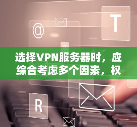 选择VPN服务器时，应综合考虑多个因素，权衡利弊，以找到最适合需求的解决方案。以下是详细的指南