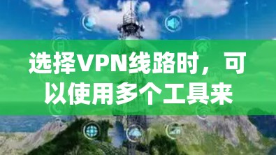 选择VPN线路时,可以使用多个工具来帮助你进行比较和选择。以下是一些 commonly used VPNs tools 选择VPN线路时,可以使用多个工具来帮助你进行比较和选择。以下是一些 commonly used VPNs tools