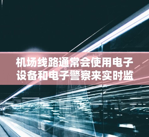 机场线路通常会使用电子设备和电子警察来实时监测和提醒乘客的出行速度，并确保符合机场的规定。这些设备可以帮助游客了解机场的限速和安全规定，同时对机场运行负责
