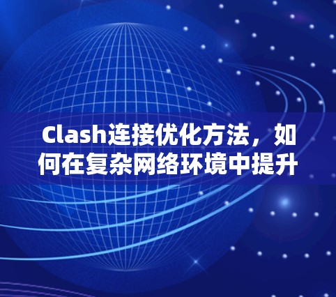 Clash连接优化方法，如何在复杂网络环境中提升网络性能