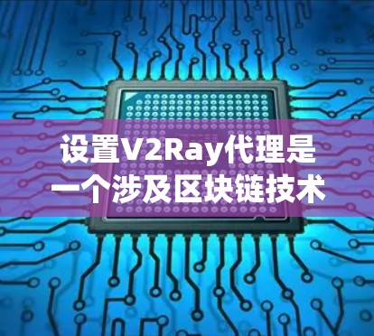 设置V2Ray代理是一个涉及区块链技术和智能合约的复杂过程,以下是一个有条理的教程指南 设置V2Ray代理是一个涉及区块链技术和智能合约的复杂过程,以下是一个有条理的教程指南