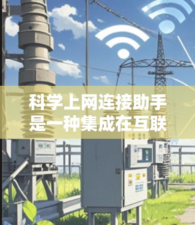 科学上网连接助手是一种集成在互联网上的工具,旨在提供便捷的科学计算和知识查找服务。以下是对科学上网连接助手的详细介绍 科学上网连接助手是一种集成在互联网上的工具,旨在提供便捷的科学计算和知识查找服务。以下是对科学上网连接助手的详细介绍