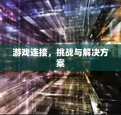 游戏连接,挑战与解决方案 游戏连接,挑战与解决方案
