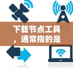 下载节点工具,通常指的是专门用于存储和下载文件的网络服务或平台。以下是一些常见的下载节点工具及其特点 下载节点工具,通常指的是专门用于存储和下载文件的网络服务或平台。以下是一些常见的下载节点工具及其特点