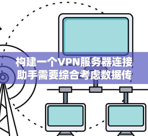 构建一个VPN服务器连接助手需要综合考虑数据传输的安全性、服务器管理的稳定性和用户操作的便捷性。以下是一个可能的构建思路 构建一个VPN服务器连接助手需要综合考虑数据传输的安全性、服务器管理的稳定性和用户操作的便捷性。以下是一个可能的构建思路