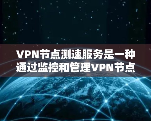VPN节点测速服务是一种通过监控和管理VPN节点来实时调整和优化网络性能的工具,主要用于企业网络管理。以下是对该服务的详细分析 VPN节点测速服务是一种通过监控和管理VPN节点来实时调整和优化网络性能的工具,主要用于企业网络管理。以下是对该服务的详细分析
