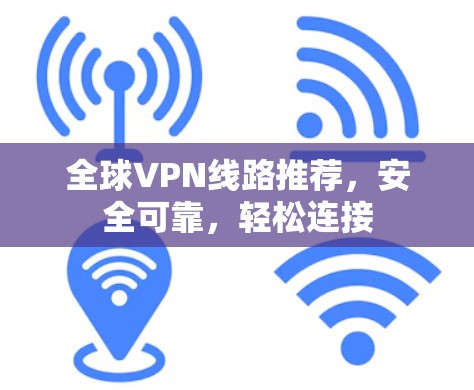 全球VPN线路推荐,安全可靠,轻松连接 全球VPN线路推荐,安全可靠,轻松连接