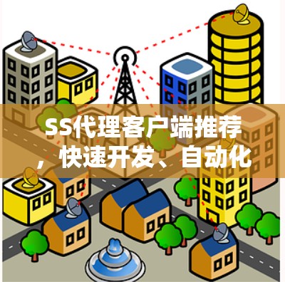 SS代理客户端推荐,快速开发、自动化能力与多平台支持 SS代理客户端推荐,快速开发、自动化能力与多平台支持