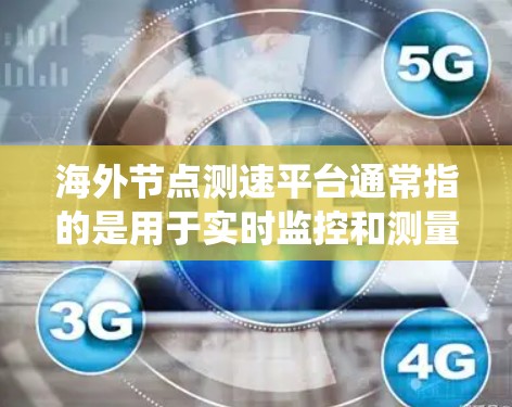 海外节点测速平台通常指的是用于实时监控和测量网络节点或设备性能的软件或系统。这些平台在多个领域都有应用,包括金融、物流、医疗、物联网等。以下是一些常见的海外节点测速平台类型及其特点 海外节点测速平台通常指的是用于实时监控和测量网络节点或设备性能的软件或系统。这些平台在多个领域都有应用,包括金融、物流、医疗、物联网等。以下是一些常见的海外节点测速平台类型及其特点