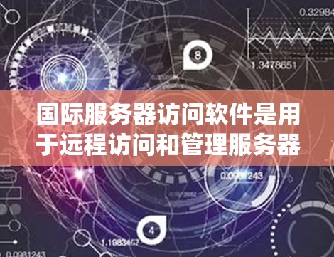 国际服务器访问软件是用于远程访问和管理服务器的工具,广泛应用于网络和分布式系统中。这些软件帮助减少数据传输成本,并提高网络系统的安全性与灵活性。以下是关于这些软件的详细介绍 国际服务器访问软件是用于远程访问和管理服务器的工具,广泛应用于网络和分布式系统中。这些软件帮助减少数据传输成本,并提高网络系统的安全性与灵活性。以下是关于这些软件的详细介绍