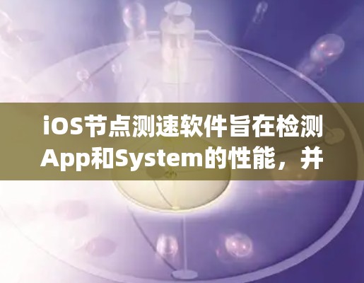 iOS节点测速软件旨在检测App和System的性能,并帮助优化应用和系统。以下是一些常用的iOS节点测速软件及其特点 iOS节点测速软件旨在检测App和System的性能,并帮助优化应用和系统。以下是一些常用的iOS节点测速软件及其特点