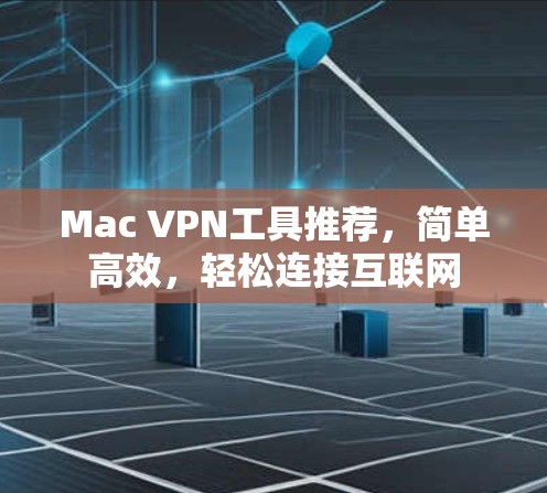 Mac VPN工具推荐,简单高效,轻松连接互联网 Mac VPN工具推荐,简单高效,轻松连接互联网