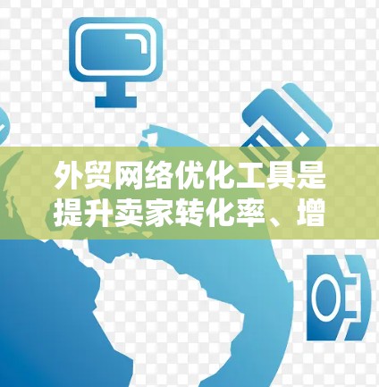 外贸网络优化工具是提升卖家转化率、增加销售额的有效手段,但选择合适的工具需要综合考虑目标、数据需求、用户体验以及预算。以下是一些推荐的工具,并提供详细的使用指南和关键功能 外贸网络优化工具是提升卖家转化率、增加销售额的有效手段,但选择合适的工具需要综合考虑目标、数据需求、用户体验以及预算。以下是一些推荐的工具,并提供详细的使用指南和关键功能