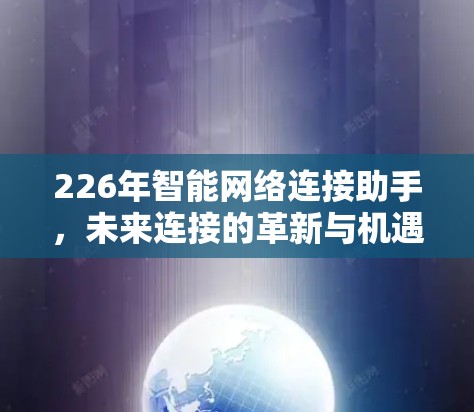 226年智能网络连接助手,未来连接的革新与机遇 226年智能网络连接助手,未来连接的革新与机遇