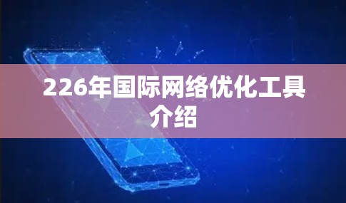 226年国际网络优化工具介绍 226年国际网络优化工具介绍