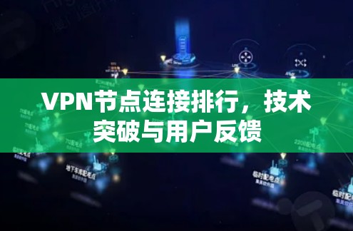 VPN节点连接排行,技术突破与用户反馈 VPN节点连接排行,技术突破与用户反馈