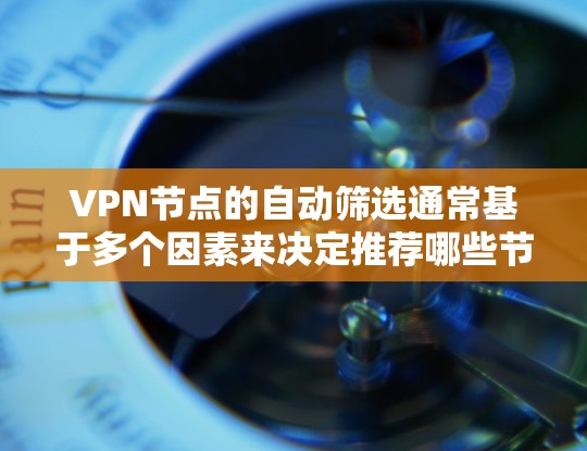 VPN节点的自动筛选通常基于多个因素来决定推荐哪些节点或服务器。以下是一些常见的原因和考虑因素 VPN节点的自动筛选通常基于多个因素来决定推荐哪些节点或服务器。以下是一些常见的原因和考虑因素