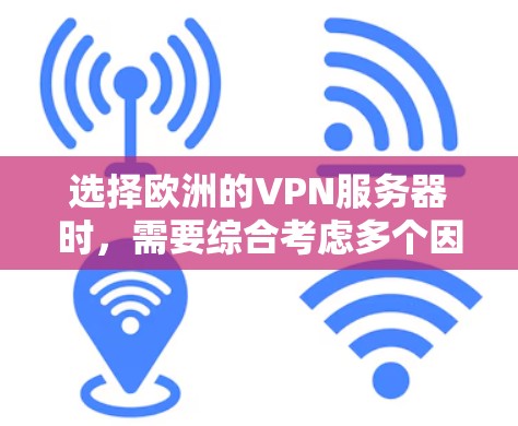 选择欧洲的VPN服务器时,需要综合考虑多个因素,以确保服务器的安全性、稳定性以及满足用户的使用需求。以下是详细的指南,帮助您选择合适的服务器 选择欧洲的VPN服务器时,需要综合考虑多个因素,以确保服务器的安全性、稳定性以及满足用户的使用需求。以下是详细的指南,帮助您选择合适的服务器