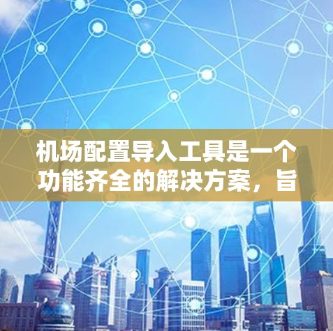 机场配置导入工具是一个功能齐全的解决方案,旨在帮助用户高效地管理机场的各种配置。以下是对该工具的详细说明 机场配置导入工具是一个功能齐全的解决方案,旨在帮助用户高效地管理机场的各种配置。以下是对该工具的详细说明