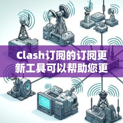 Clash订阅的订阅更新工具可以帮助您更好地管理您的订阅内容,优化游戏体验。以下是一些常见的订阅更新工具及其使用方法 Clash订阅的订阅更新工具可以帮助您更好地管理您的订阅内容,优化游戏体验。以下是一些常见的订阅更新工具及其使用方法