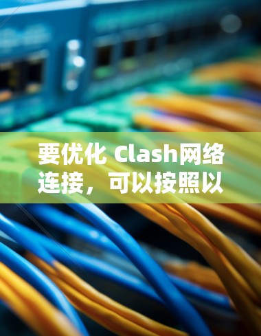 要优化 Clash网络连接,可以按照以下步骤进行操作 要优化 Clash网络连接,可以按照以下步骤进行操作