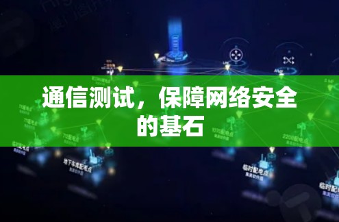 通信测试,保障网络安全的基石 通信测试,保障网络安全的基石