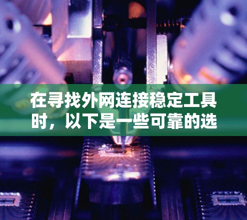 在寻找外网连接稳定工具时,以下是一些可靠的选择,涵盖了功能、安全性以及网络类型的需求 在寻找外网连接稳定工具时,以下是一些可靠的选择,涵盖了功能、安全性以及网络类型的需求