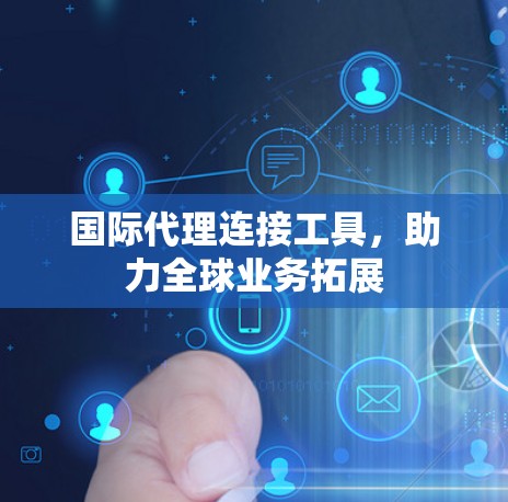 国际代理连接工具，助力全球业务拓展