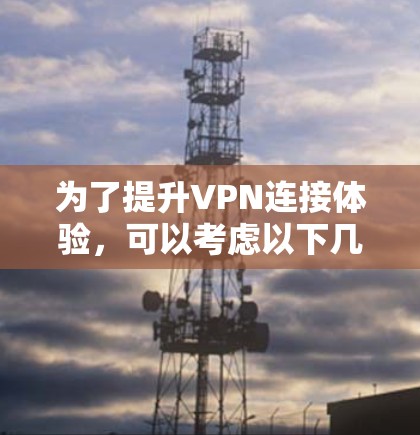 为了提升VPN连接体验,可以考虑以下几种工具,每种工具的特点和功能如下 为了提升VPN连接体验,可以考虑以下几种工具,每种工具的特点和功能如下