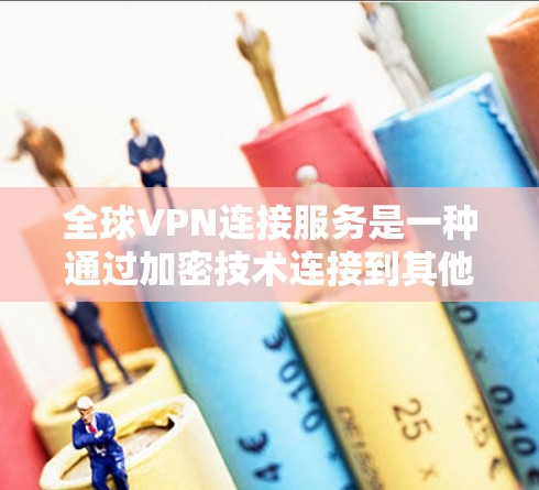 全球VPN连接服务是一种通过加密技术连接到其他国家网络资源的技术,允许用户访问任何国家的互联网内容。以下是对该服务的详细分析和总结 全球VPN连接服务是一种通过加密技术连接到其他国家网络资源的技术,允许用户访问任何国家的互联网内容。以下是对该服务的详细分析和总结
